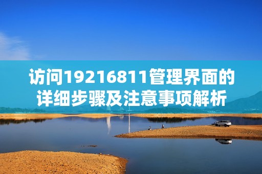访问19216811管理界面的详细步骤及注意事项解析