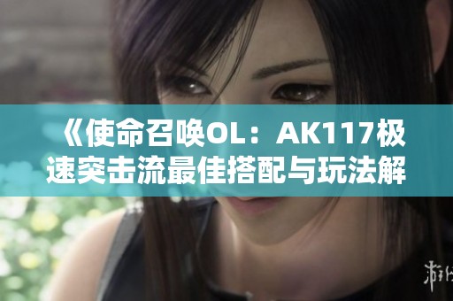《使命召唤OL：AK117极速突击流最佳搭配与玩法解析》
