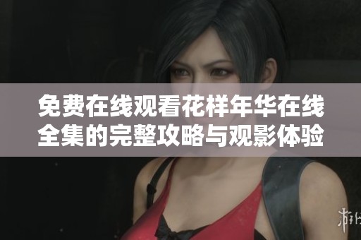 免费在线观看花样年华在线全集的完整攻略与观影体验分享