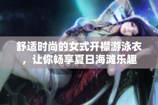 舒适时尚的女式开襟游泳衣，让你畅享夏日海滩乐趣