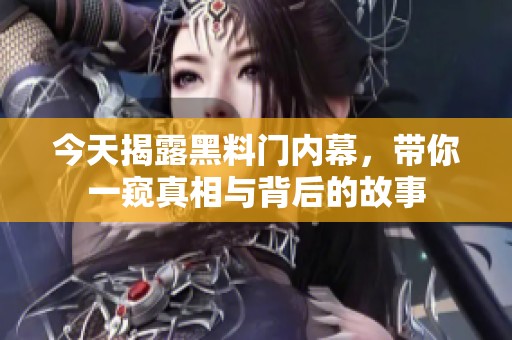 今天揭露黑料门内幕，带你一窥真相与背后的故事