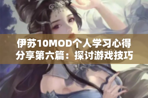 伊苏10MOD个人学习心得分享第六篇：探讨游戏技巧与玩法解析