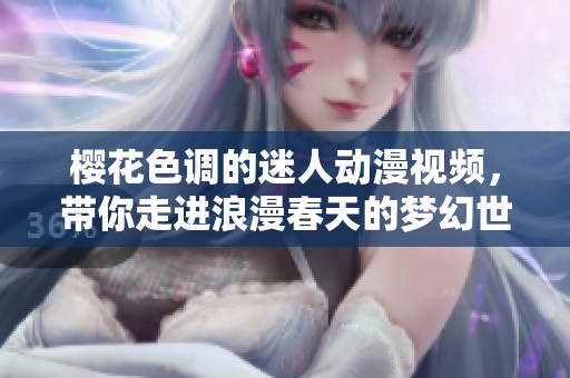 樱花色调的迷人动漫视频，带你走进浪漫春天的梦幻世界