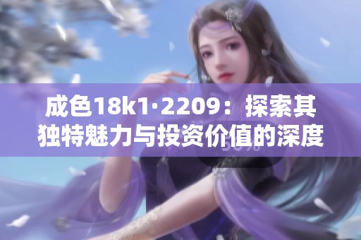 成色18k1·2209：探索其独特魅力与投资价值的深度分析