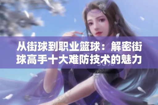 从街球到职业篮球：解密街球高手十大难防技术的魅力与奥秘
