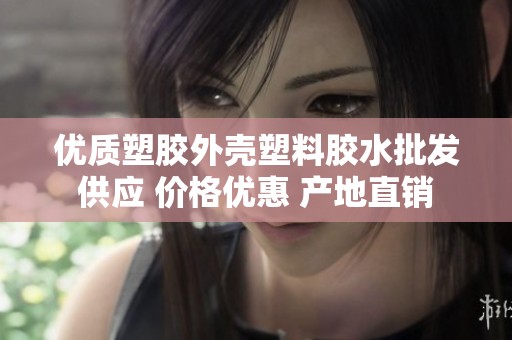 优质塑胶外壳塑料胶水批发供应 价格优惠 产地直销