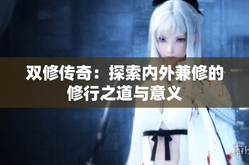 双修传奇：探索内外兼修的修行之道与意义