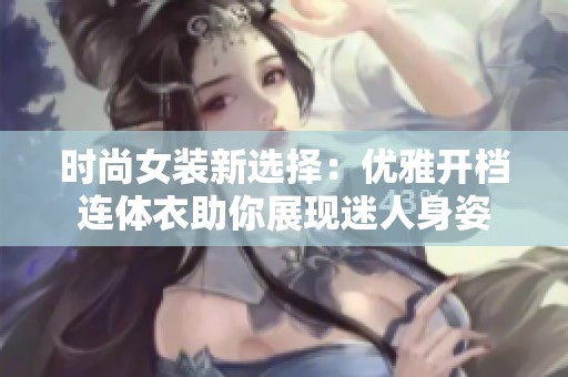 时尚女装新选择：优雅开档连体衣助你展现迷人身姿