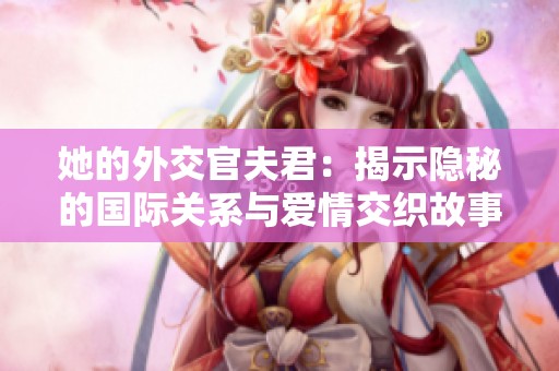 她的外交官夫君：揭示隐秘的国际关系与爱情交织故事