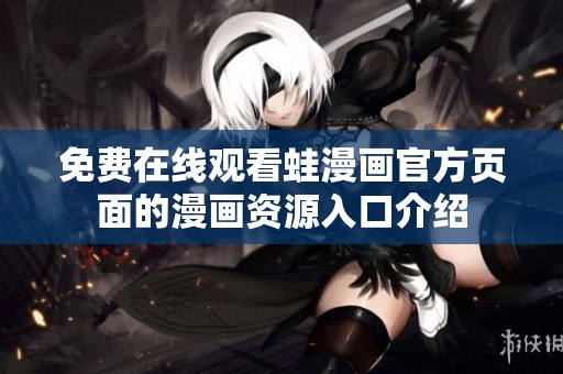 免费在线观看蛙漫画官方页面的漫画资源入口介绍