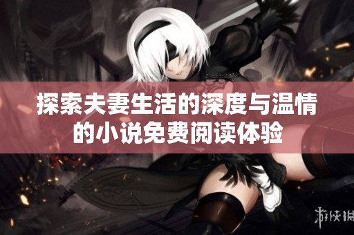 探索夫妻生活的深度与温情的小说免费阅读体验