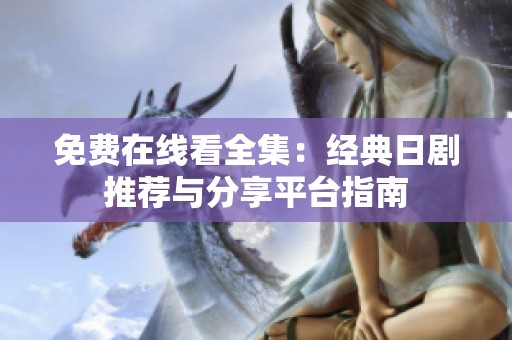 免费在线看全集：经典日剧推荐与分享平台指南