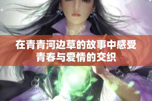 在青青河边草的故事中感受青春与爱情的交织