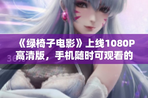 《绿椅子电影》上线1080P高清版，手机随时可观看的精彩影片