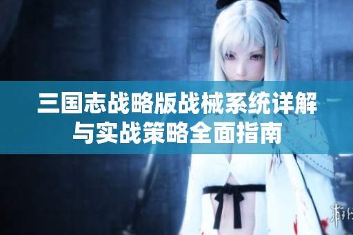 三国志战略版战械系统详解与实战策略全面指南