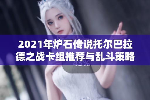2021年炉石传说托尔巴拉德之战卡组推荐与乱斗策略详解