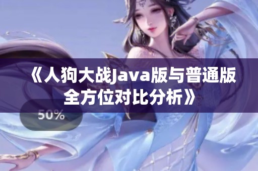 《人狗大战Java版与普通版全方位对比分析》