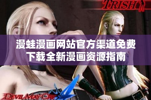 漫蛙漫画网站官方渠道免费下载全新漫画资源指南