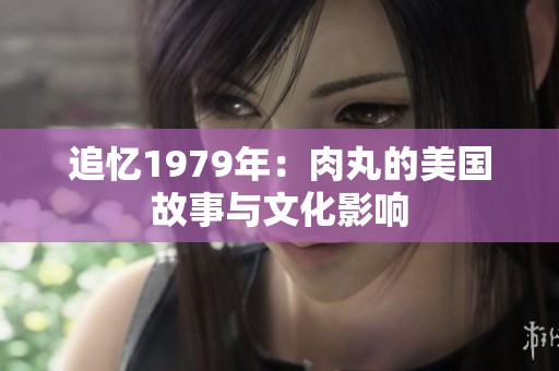 追忆1979年：肉丸的美国故事与文化影响