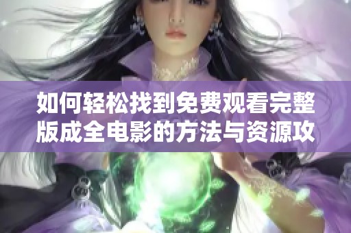 如何轻松找到免费观看完整版成全电影的方法与资源攻略