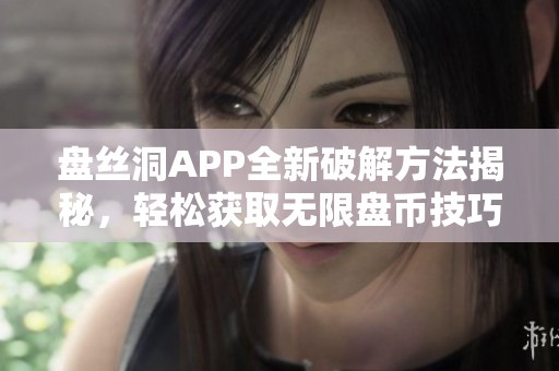 盘丝洞APP全新破解方法揭秘，轻松获取无限盘币技巧分享