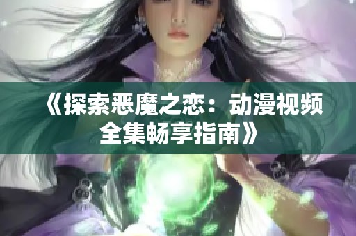《探索恶魔之恋：动漫视频全集畅享指南》