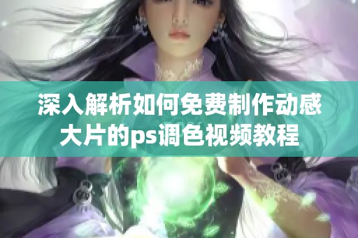 深入解析如何免费制作动感大片的ps调色视频教程