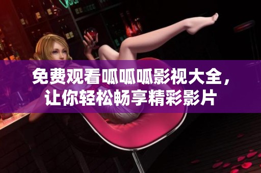 免费观看呱呱呱影视大全，让你轻松畅享精彩影片