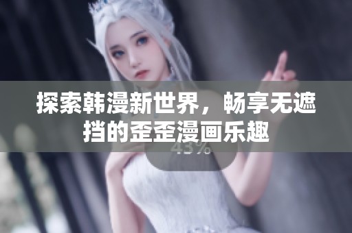 探索韩漫新世界，畅享无遮挡的歪歪漫画乐趣