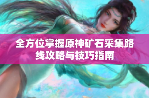 全方位掌握原神矿石采集路线攻略与技巧指南