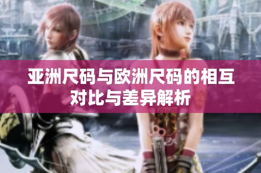 亚洲尺码与欧洲尺码的相互对比与差异解析