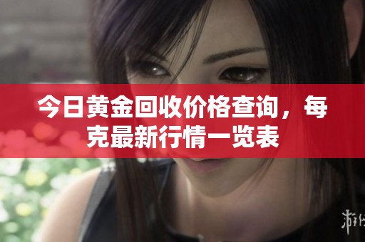 今日黄金回收价格查询，每克最新行情一览表