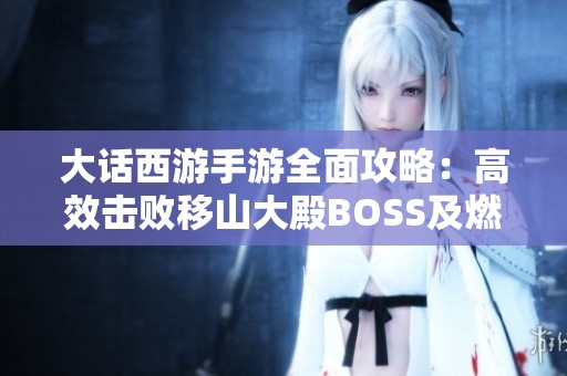 大话西游手游全面攻略：高效击败移山大殿BOSS及燃灯套装获取方法详解