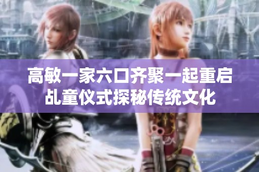 高敏一家六口齐聚一起重启乩童仪式探秘传统文化