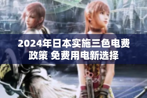 2024年日本实施三色电费政策 免费用电新选择