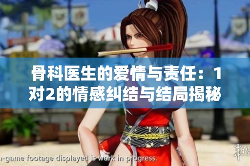 骨科医生的爱情与责任：1对2的情感纠结与结局揭秘