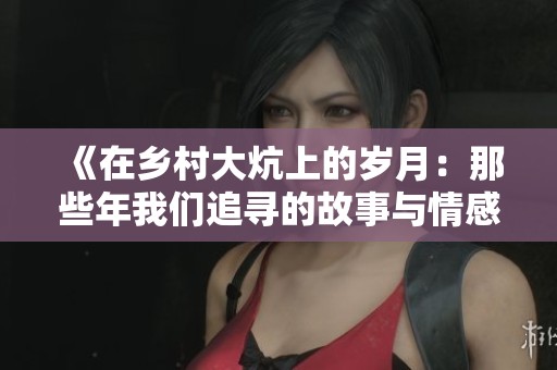 《在乡村大炕上的岁月：那些年我们追寻的故事与情感》