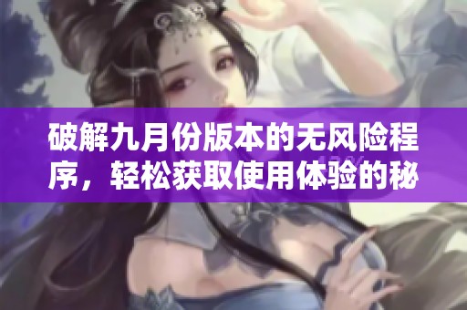 破解九月份版本的无风险程序，轻松获取使用体验的秘诀