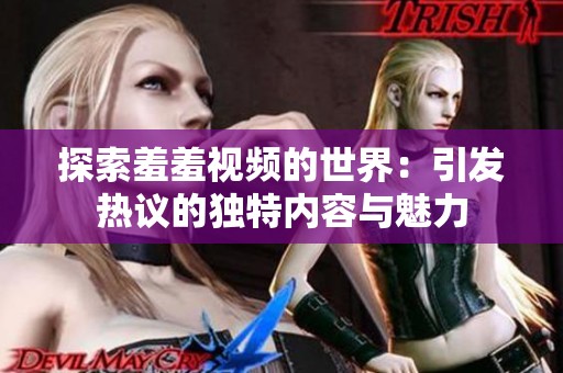 探索羞羞视频的世界：引发热议的独特内容与魅力