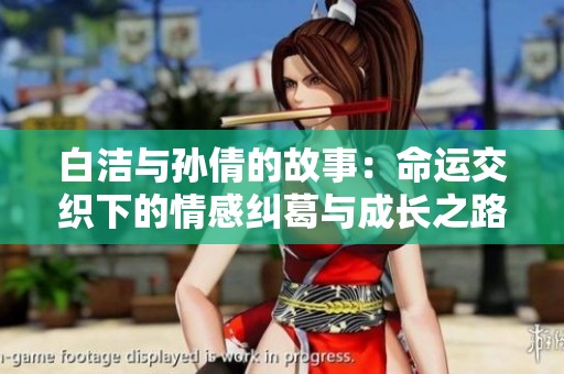 白洁与孙倩的故事：命运交织下的情感纠葛与成长之路