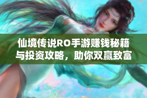 仙境传说RO手游赚钱秘籍与投资攻略，助你双赢致富之路