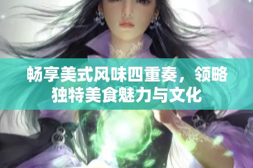 畅享美式风味四重奏，领略独特美食魅力与文化