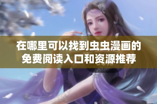 在哪里可以找到虫虫漫画的免费阅读入口和资源推荐