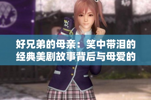 好兄弟的母亲：笑中带泪的经典美剧故事背后与母爱的深刻探讨