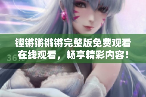 铿锵锵锵锵完整版免费观看在线观看，畅享精彩内容！