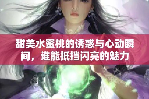 甜美水蜜桃的诱惑与心动瞬间，谁能抵挡闪亮的魅力