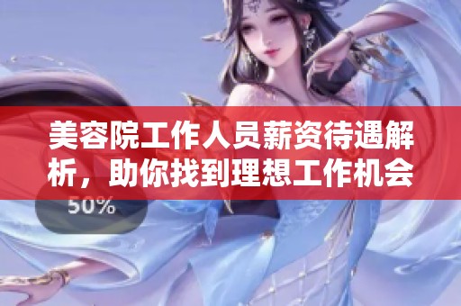 美容院工作人员薪资待遇解析，助你找到理想工作机会