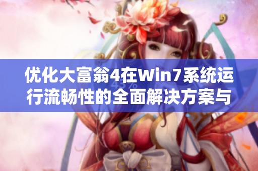 优化大富翁4在Win7系统运行流畅性的全面解决方案与指南