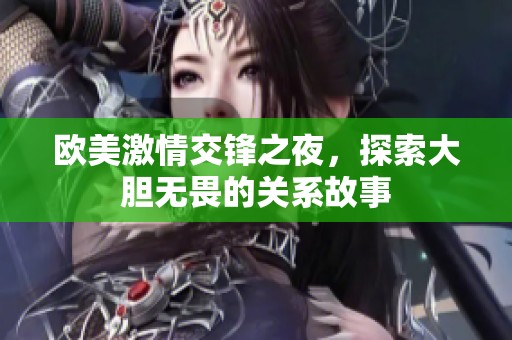 欧美激情交锋之夜，探索大胆无畏的关系故事