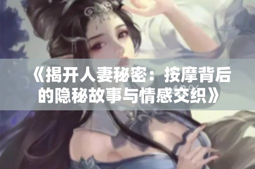 《揭开人妻秘密：按摩背后的隐秘故事与情感交织》